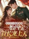 资本家小姐被骗婚,一胎四宝首长宠上天