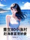 重生80小渔村,赶海暴富宠娇妻